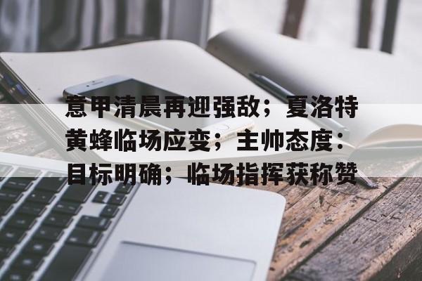九游体育官网-意甲清晨再迎强敌；夏洛特黄蜂临场应变；主帅态度：目标明确；临场指挥获称赞的简单介绍
